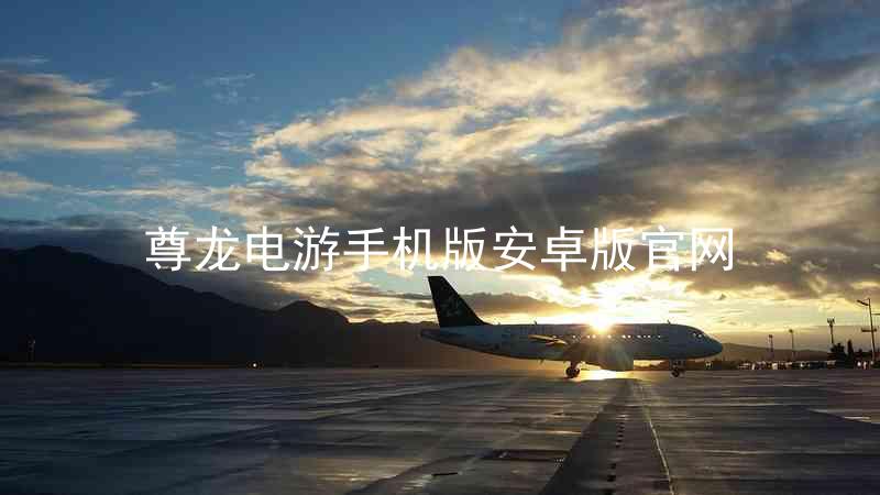 尊龙电游手机版安卓版官网