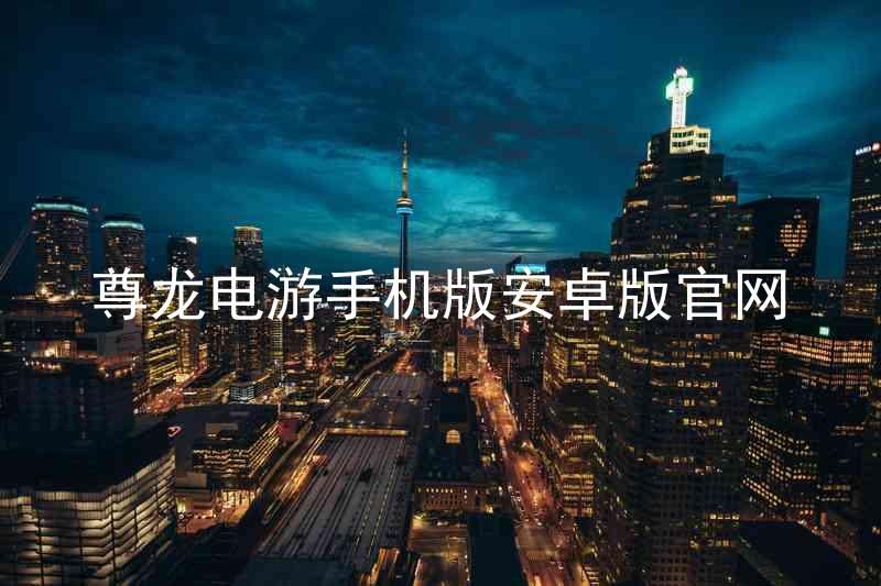 尊龙电游手机版安卓版官网