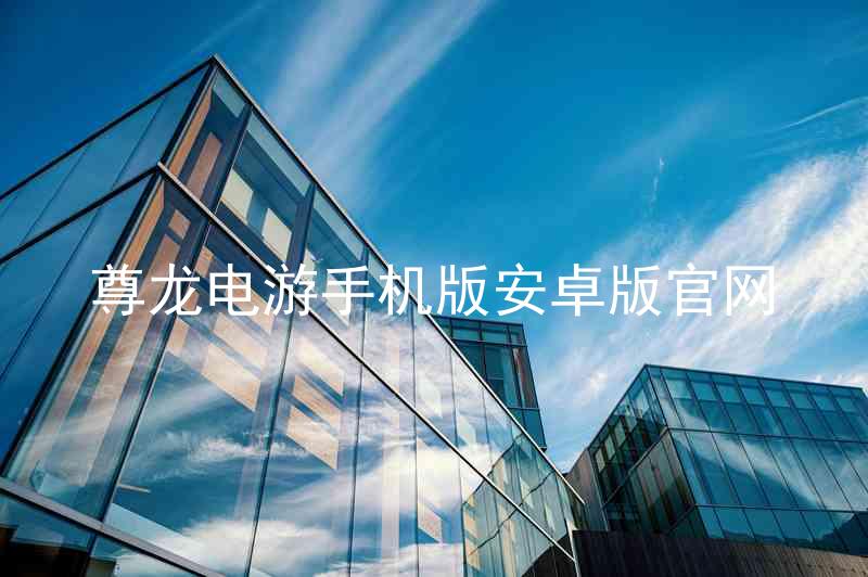 尊龙电游手机版安卓版官网